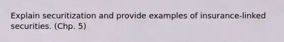 Explain securitization and provide examples of insurance-linked securities. (Chp. 5)