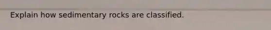 Explain how sedimentary rocks are classified.