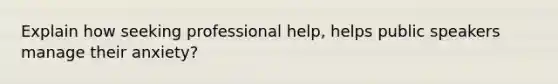 Explain how seeking professional help, helps public speakers manage their anxiety?