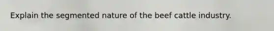 Explain the segmented nature of the beef cattle industry.