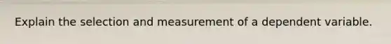 Explain the selection and measurement of a dependent variable.