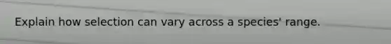 Explain how selection can vary across a species' range.