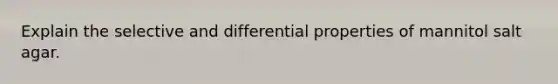 Explain the selective and differential properties of mannitol salt agar.