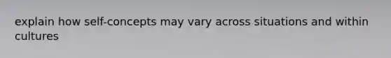 explain how self-concepts may vary across situations and within cultures