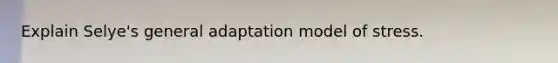 Explain Selye's general adaptation model of stress.