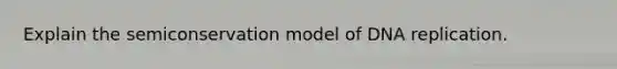 Explain the semiconservation model of DNA replication.