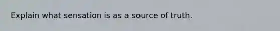 Explain what sensation is as a source of truth.