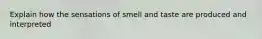 Explain how the sensations of smell and taste are produced and interpreted