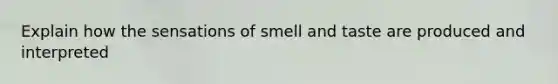 Explain how the sensations of smell and taste are produced and interpreted