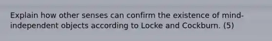 Explain how other senses can confirm the existence of mind-independent objects according to Locke and Cockburn. (5)