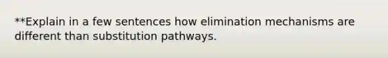 **Explain in a few sentences how elimination mechanisms are different than substitution pathways.