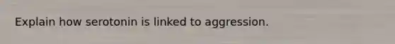 Explain how serotonin is linked to aggression.