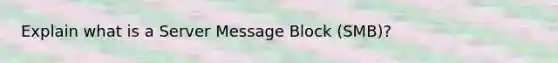 Explain what is a Server Message Block (SMB)?