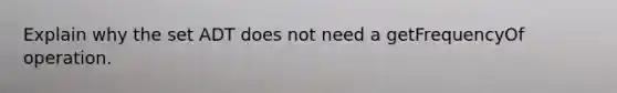 Explain why the set ADT does not need a getFrequencyOf operation.