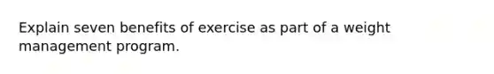 Explain seven benefits of exercise as part of a weight management program.