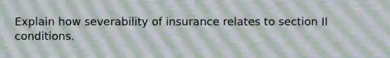 Explain how severability of insurance relates to section II conditions.