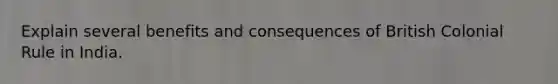 Explain several benefits and consequences of British Colonial Rule in India.