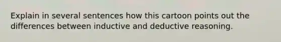 Explain in several sentences how this cartoon points out the differences between inductive and deductive reasoning.