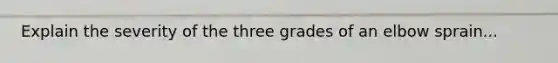 Explain the severity of the three grades of an elbow sprain...