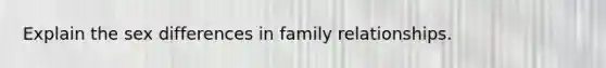 Explain the sex differences in family relationships.