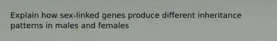 Explain how sex-linked genes produce different inheritance patterns in males and females