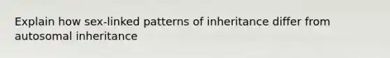 Explain how sex-linked patterns of inheritance differ from autosomal inheritance