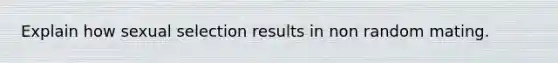 Explain how sexual selection results in non random mating.