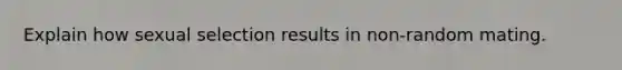 Explain how sexual selection results in non-random mating.