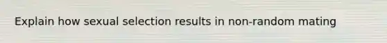 Explain how sexual selection results in non-random mating