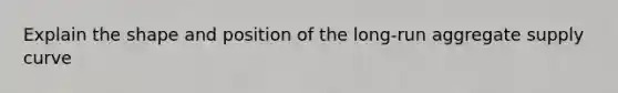 Explain the shape and position of the long-run aggregate supply curve