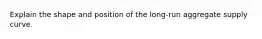 Explain the shape and position of the long-run aggregate supply curve.