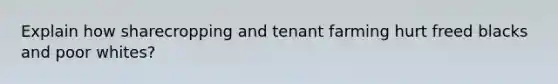 Explain how sharecropping and tenant farming hurt freed blacks and poor whites?