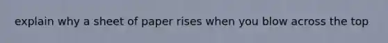 explain why a sheet of paper rises when you blow across the top