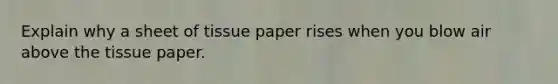 Explain why a sheet of tissue paper rises when you blow air above the tissue paper.