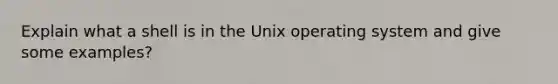 Explain what a shell is in the Unix operating system and give some examples?