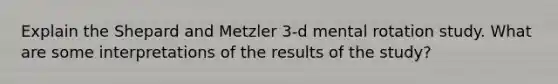 Explain the Shepard and Metzler 3-d mental rotation study. What are some interpretations of the results of the study?