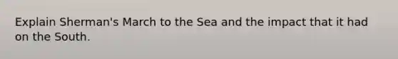 Explain Sherman's March to the Sea and the impact that it had on the South.