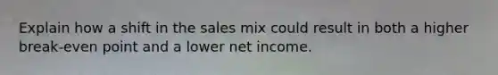 Explain how a shift in the sales mix could result in both a higher break-even point and a lower net income.