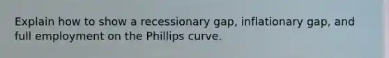 Explain how to show a recessionary gap, inflationary gap, and full employment on the Phillips curve.