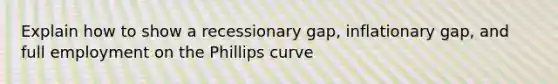 Explain how to show a recessionary gap, inflationary gap, and full employment on the Phillips curve