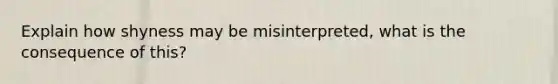 Explain how shyness may be misinterpreted, what is the consequence of this?