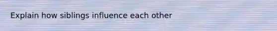 Explain how siblings influence each other