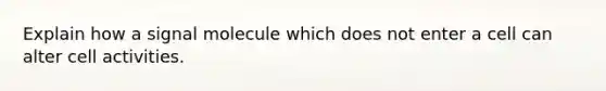 Explain how a signal molecule which does not enter a cell can alter cell activities.