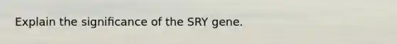 Explain the signiﬁcance of the SRY gene.