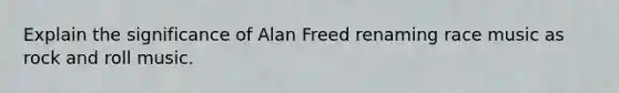 Explain the significance of Alan Freed renaming race music as rock and roll music.