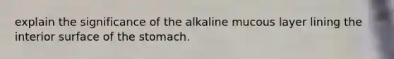 explain the significance of the alkaline mucous layer lining the interior surface of the stomach.