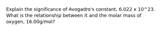 Explain the significance of Avogadro's constant, 6.022 x 10^23. What is the relationship between it and the molar mass of oxygen, 16.00g/mol?