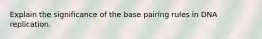 Explain the significance of the base pairing rules in DNA replication.