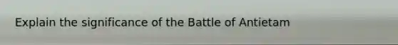 Explain the significance of the Battle of Antietam