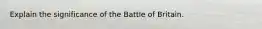 Explain the significance of the Battle of Britain.